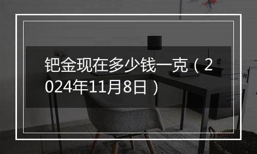 钯金现在多少钱一克（2024年11月8日）