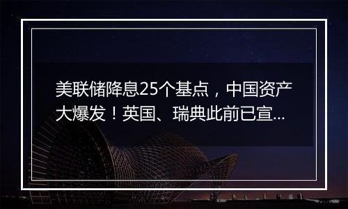 美联储降息25个基点，中国资产大爆发！英国、瑞典此前已宣布降息……