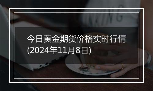 今日黄金期货价格实时行情(2024年11月8日)