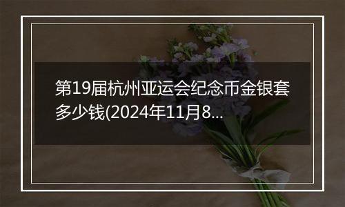 第19届杭州亚运会纪念币金银套多少钱(2024年11月8日)