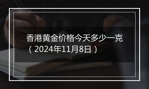 香港黄金价格今天多少一克（2024年11月8日）