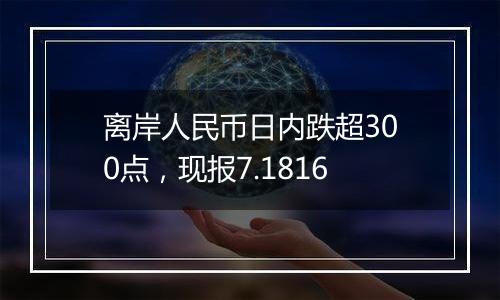 离岸人民币日内跌超300点，现报7.1816