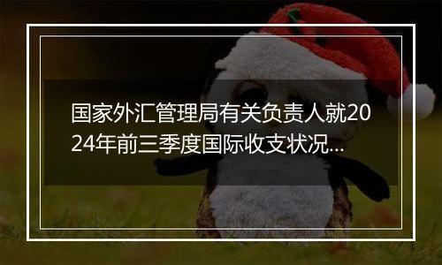 国家外汇管理局有关负责人就2024年前三季度国际收支状况答记者问