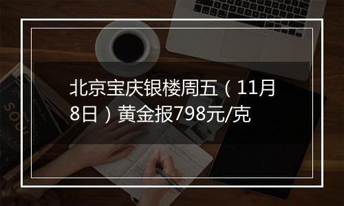 北京宝庆银楼周五（11月8日）黄金报798元/克