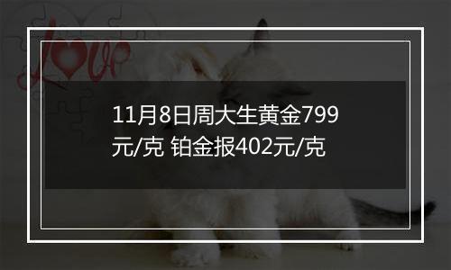 11月8日周大生黄金799元/克 铂金报402元/克