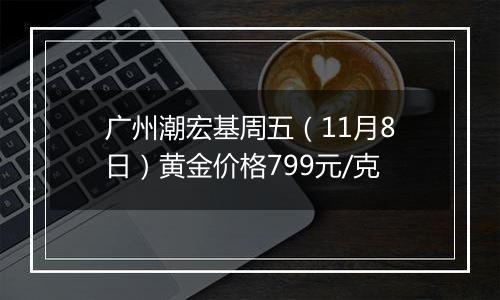 广州潮宏基周五（11月8日）黄金价格799元/克