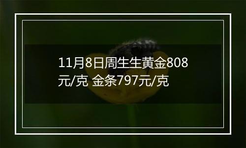 11月8日周生生黄金808元/克 金条797元/克