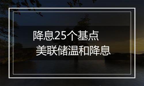 降息25个基点  美联储温和降息