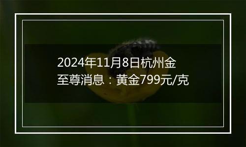 2024年11月8日杭州金至尊消息：黄金799元/克