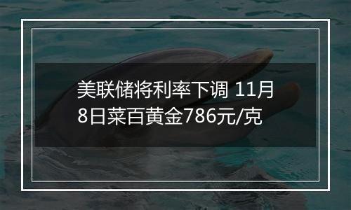 美联储将利率下调 11月8日菜百黄金786元/克