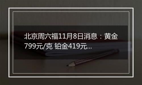 北京周六福11月8日消息：黄金799元/克 铂金419元/克