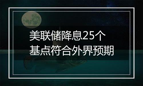 美联储降息25个基点符合外界预期