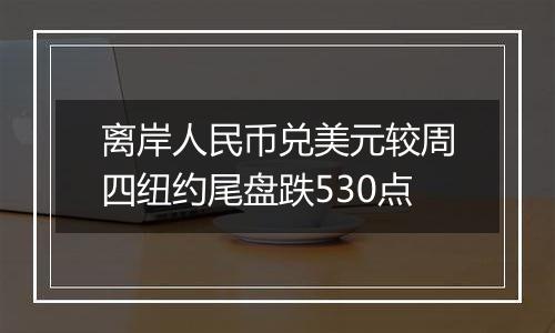 离岸人民币兑美元较周四纽约尾盘跌530点