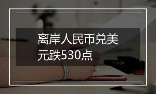 离岸人民币兑美元跌530点