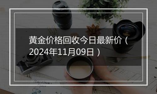 黄金价格回收今日最新价（2024年11月09日）