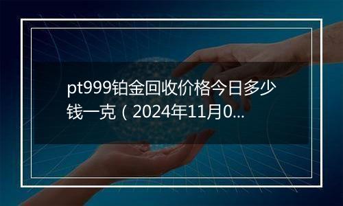 pt999铂金回收价格今日多少钱一克（2024年11月09日）