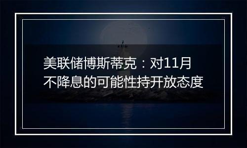 美联储博斯蒂克：对11月不降息的可能性持开放态度