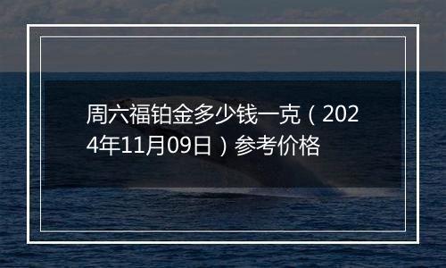 周六福铂金多少钱一克（2024年11月09日）参考价格