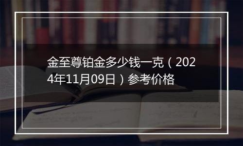 金至尊铂金多少钱一克（2024年11月09日）参考价格