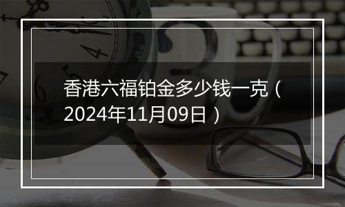 香港六福铂金多少钱一克（2024年11月09日）