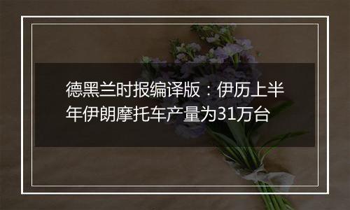 德黑兰时报编译版：伊历上半年伊朗摩托车产量为31万台