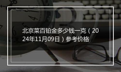 北京菜百铂金多少钱一克（2024年11月09日）参考价格