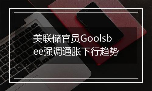 美联储官员Goolsbee强调通胀下行趋势