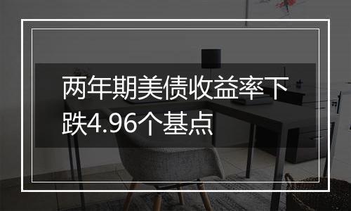 两年期美债收益率下跌4.96个基点