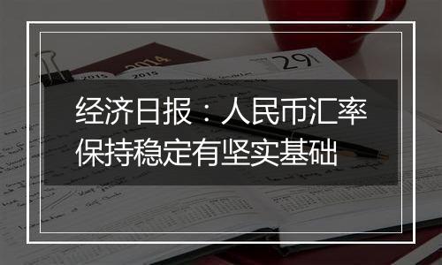 经济日报：人民币汇率保持稳定有坚实基础