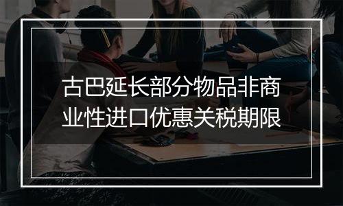 古巴延长部分物品非商业性进口优惠关税期限