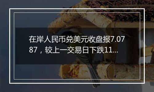 在岸人民币兑美元收盘报7.0787，较上一交易日下跌114点