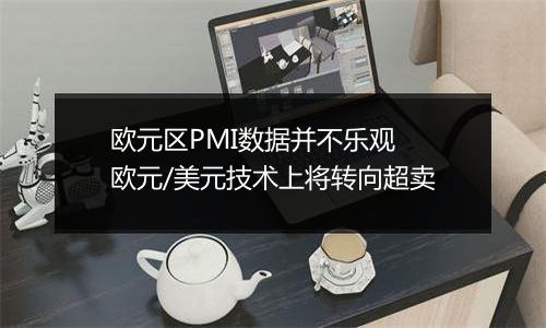 欧元区PMI数据并不乐观 欧元/美元技术上将转向超卖