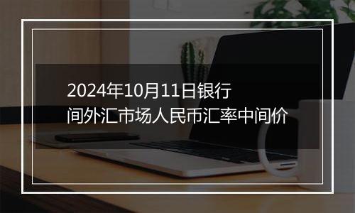 2024年10月11日银行间外汇市场人民币汇率中间价