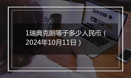 1瑞典克朗等于多少人民币（2024年10月11日）