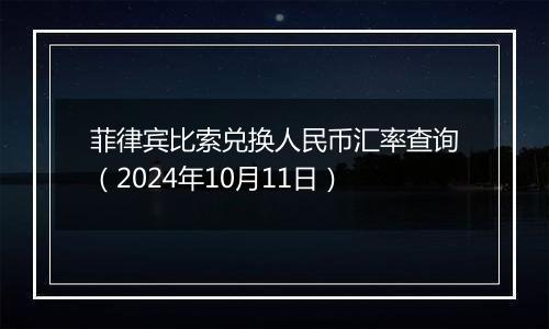 菲律宾比索兑换人民币汇率查询（2024年10月11日）