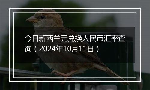 今日新西兰元兑换人民币汇率查询（2024年10月11日）