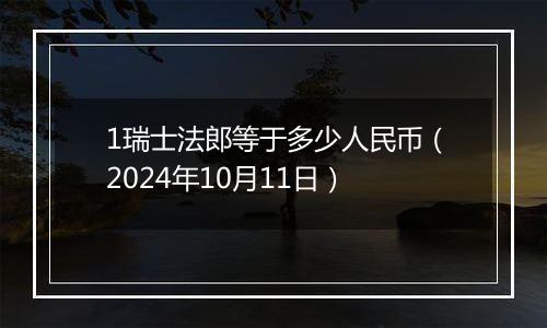 1瑞士法郎等于多少人民币（2024年10月11日）