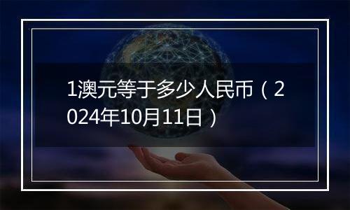 1澳元等于多少人民币（2024年10月11日）