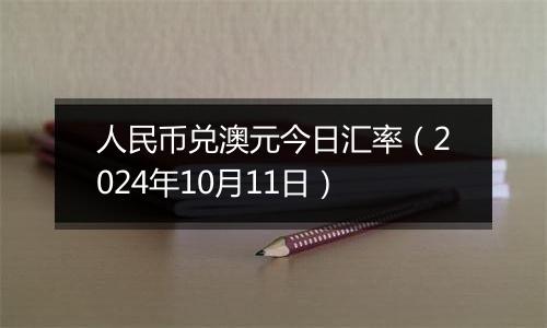 人民币兑澳元今日汇率（2024年10月11日）