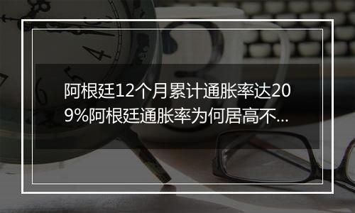 阿根廷12个月累计通胀率达209%阿根廷通胀率为何居高不下