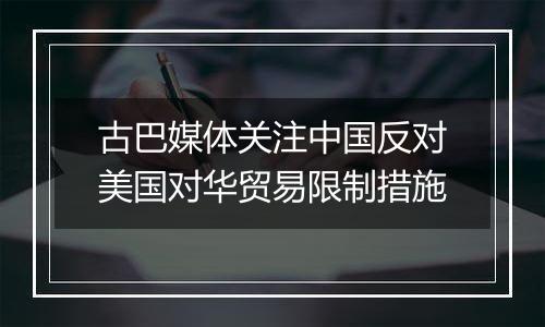 古巴媒体关注中国反对美国对华贸易限制措施