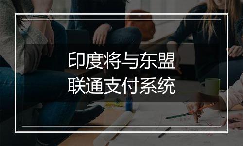 印度将与东盟联通支付系统