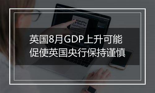 英国8月GDP上升可能促使英国央行保持谨慎