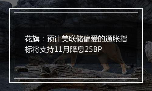 花旗：预计美联储偏爱的通胀指标将支持11月降息25BP