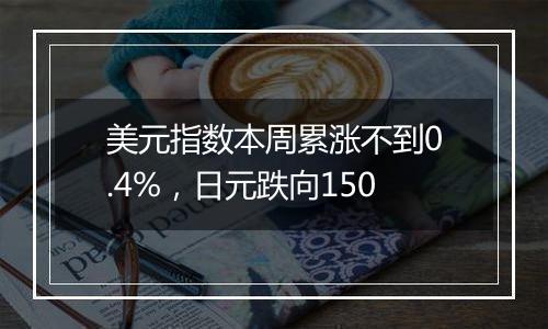 美元指数本周累涨不到0.4%，日元跌向150