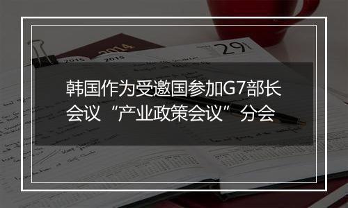 韩国作为受邀国参加G7部长会议“产业政策会议”分会