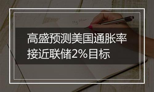 高盛预测美国通胀率接近联储2%目标