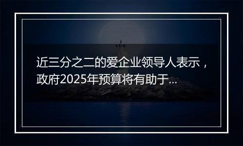 近三分之二的爱企业领导人表示，政府2025年预算将有助于增长