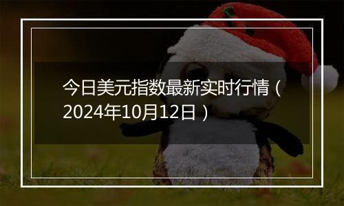 今日美元指数最新实时行情（2024年10月12日）