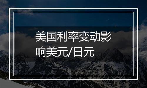 美国利率变动影响美元/日元